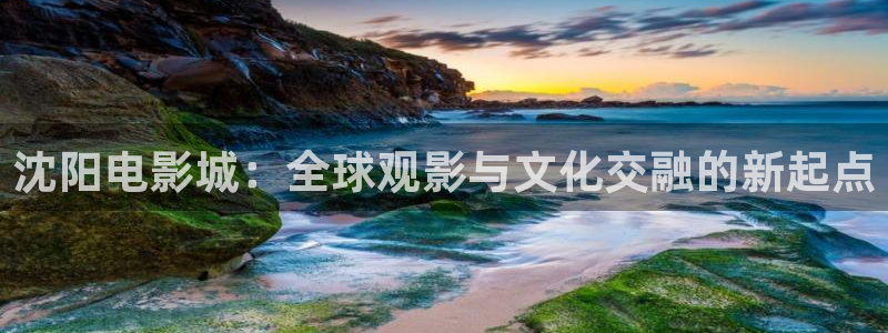 超碰人人人干：沈阳电影城：全球观影与文化交融的新起点