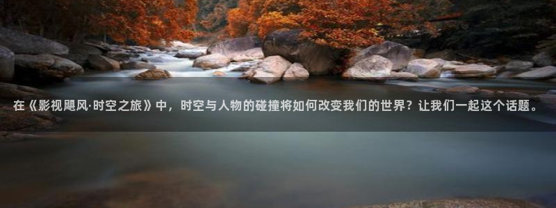 人人97超碰：在《影视飓风·时空之旅》中，时空与人物的碰撞将如何改变我们的世界？让我们一起这个话题。